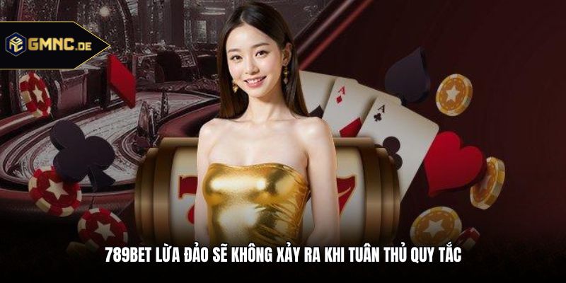 789Bet lừa đảo sẽ không xảy ra khi tuân thủ quy tắc