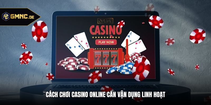 Cách chơi casino online cần vận dụng linh hoạt