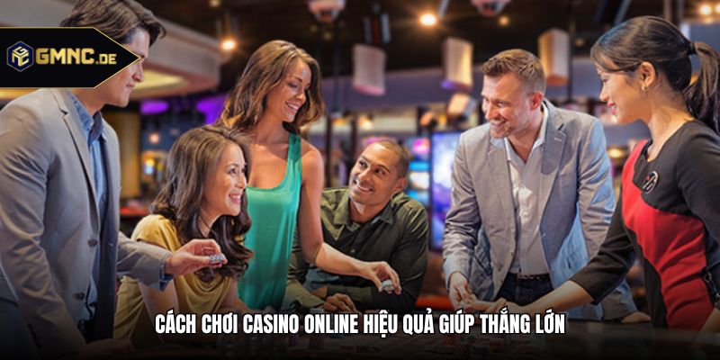 Cách chơi casino online hiệu quả giúp thắng lớn