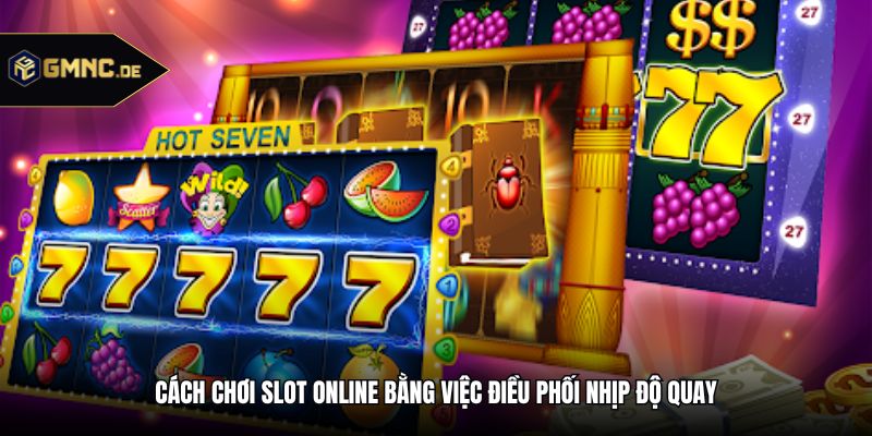 Cách chơi slot online bằng việc điều phối nhịp độ quay