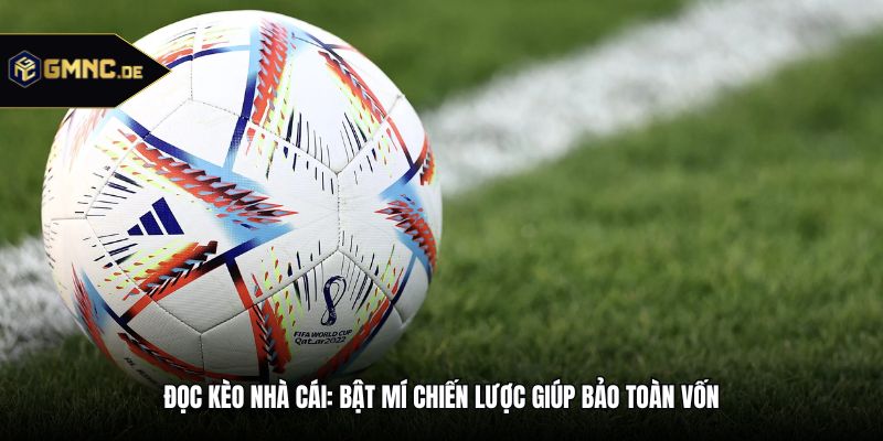 Đọc Kèo Nhà Cái: Bật Mí Chiến Lược Giúp Bảo Toàn Vốn