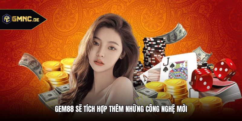 Gem88 sẽ tích hợp thêm những công nghệ mới
