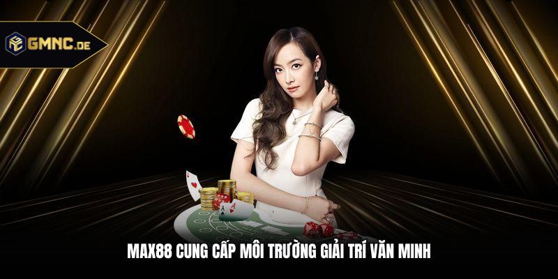 Max88 cung cấp môi trường giải trí văn minh