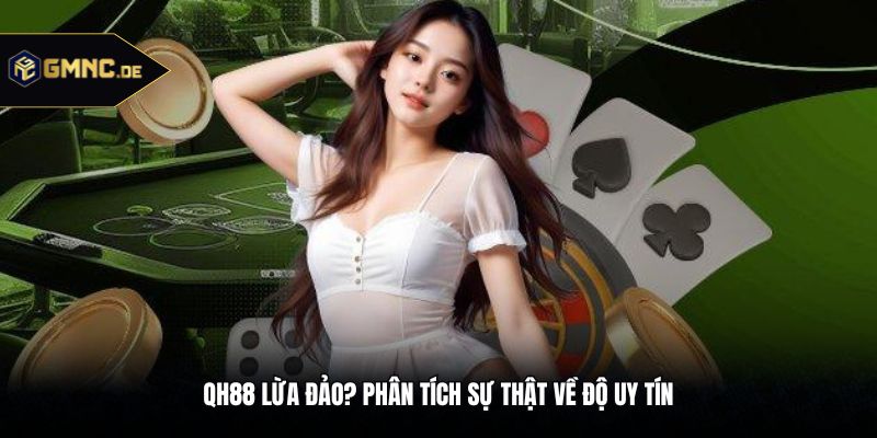 Qh88 Lừa Đảo? Phân Tích Sự Thật Về Độ Uy Tín Của Thương Hiệu