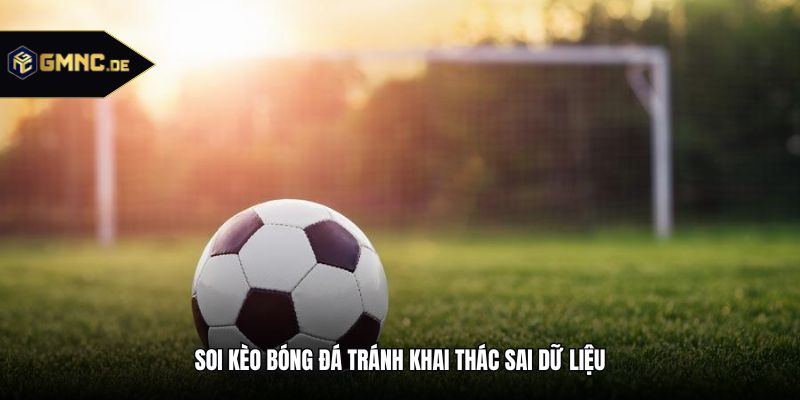 Soi kèo bóng đá tránh khai thác sai dữ liệu
